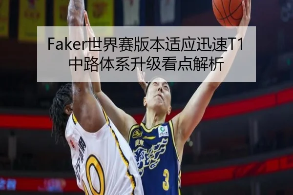 Faker世界赛版本适应迅速T1中路体系升级看点解析