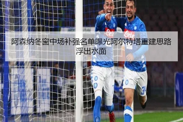 阿森纳冬窗中场补强名单曝光阿尔特塔重建思路浮出水面